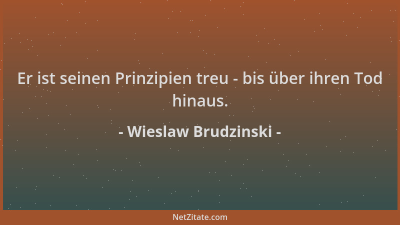 Wieslaw Brudzinski - Er ist seinen Prinzipien treu - bis über ihren Tod hinaus....