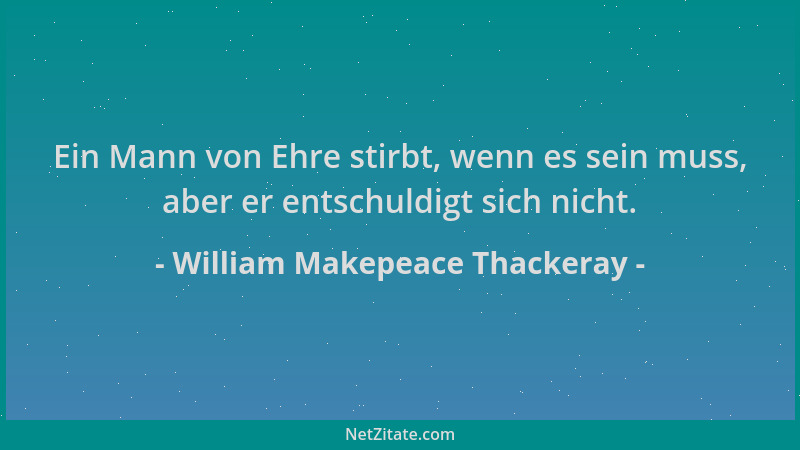 William Makepeace Thackeray - Ein Mann von Ehre stirbt, wenn es sein muss, aber er entschuldigt sich nicht....