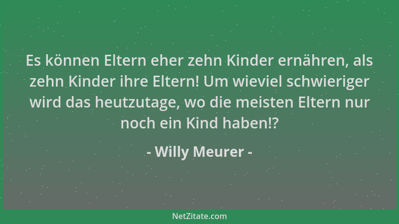 Willy Meurer - Es können Eltern eher zehn Kinder ernähren, als zehn Kinder ihre Eltern! Um wieviel schwieriger wird das heu...