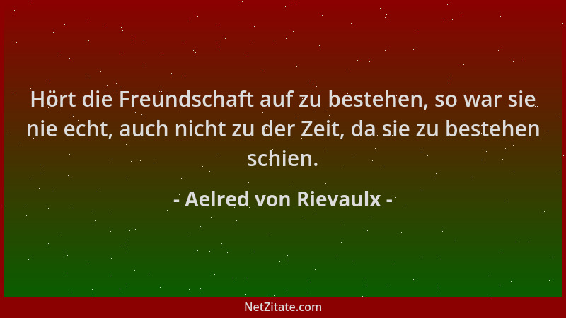 Aelred von Rievaulx - Hört die Freundschaft auf zu bestehen, so war sie nie echt, auch nicht zu der Zeit, da sie zu bestehe...