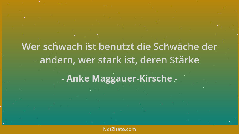Anke Maggauer-Kirsche - Wer schwach ist benutzt die Schwäche der andern, wer stark ist, deren Stärke...