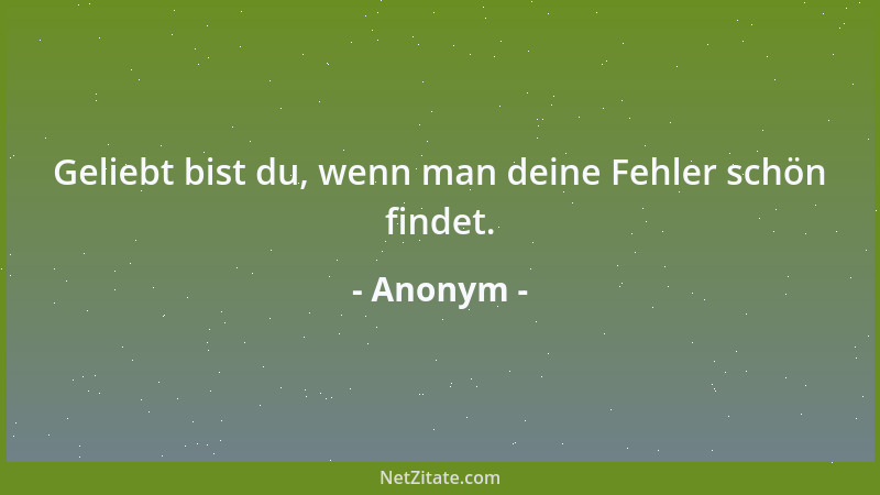 Anonym - Geliebt bist du, wenn man deine Fehler schön findet....