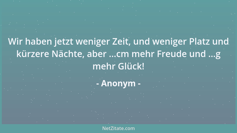 Anonym - Wir haben jetzt weniger Zeit, und weniger Platz und kürzere Nächte, aber ...cm mehr Freude und ...g mehr Glück!...