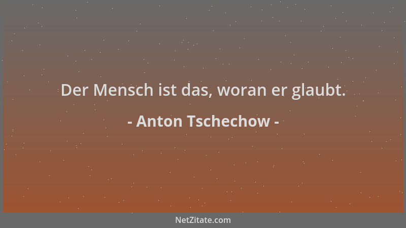 Anton Tschechow - Der Mensch ist das, woran er glaubt....