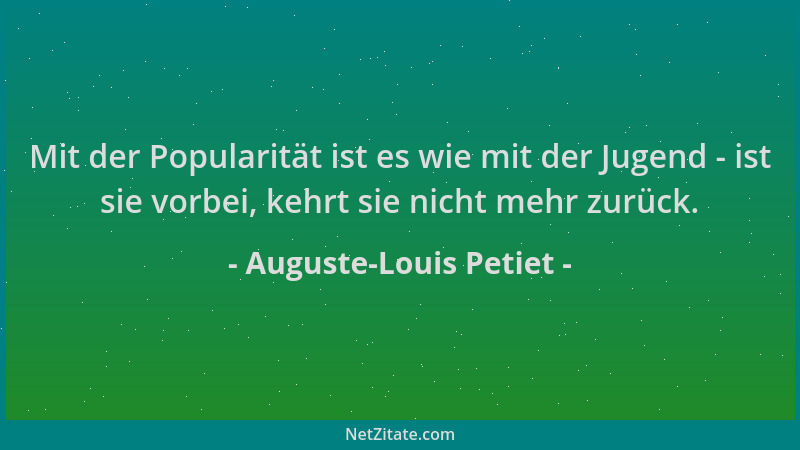 Auguste-Louis Petiet - Mit der Popularität ist es wie mit der Jugend - ist sie vorbei, kehrt sie nicht mehr zurück....