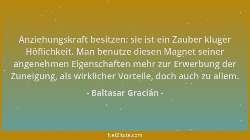 Baltasar Gracián - Anziehungskraft besitzen: sie ist ein Zauber kluger Höflichkeit. Man benutze diesen Magnet seiner angene...