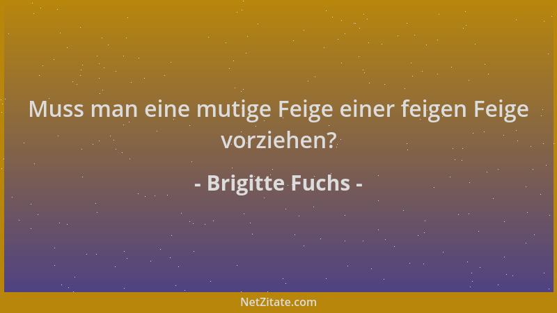 Brigitte Fuchs - Muss man eine mutige Feige einer feigen Feige vorziehen?...