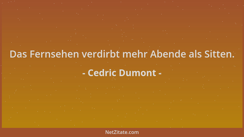 Cedric Dumont - Das Fernsehen verdirbt mehr Abende als Sitten....