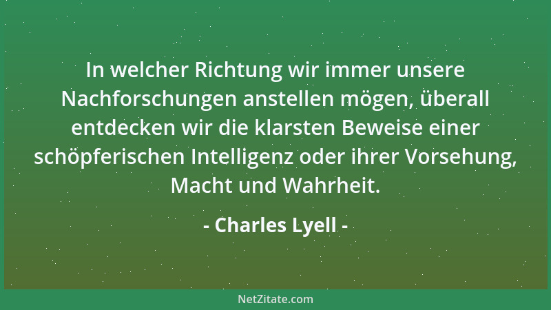 Charles Lyell - In welcher Richtung wir immer unsere Nachforschungen anstellen mögen, überall entdecken wir die klarsten Be...