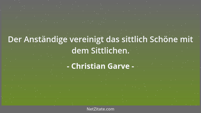 Christian Garve - Der Anständige vereinigt das sittlich Schöne mit dem Sittlichen....