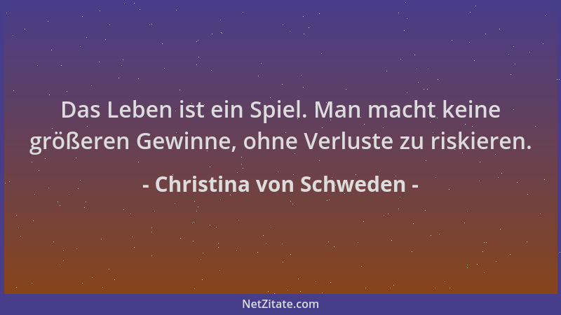 Christina von Schweden - Das Leben ist ein Spiel. Man macht keine größeren Gewinne, ohne Verluste zu riskieren....