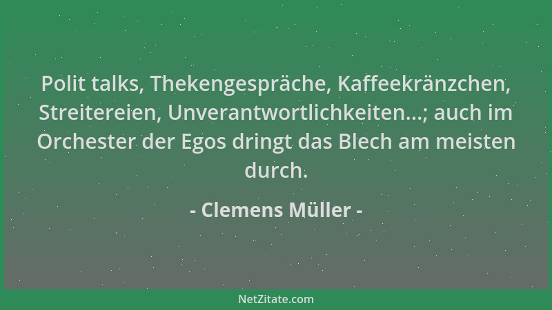 Clemens Müller - Polit talks, Thekengespräche, Kaffeekränzchen, Streitereien, Unverantwortlichkeiten...; auch im Orchester...