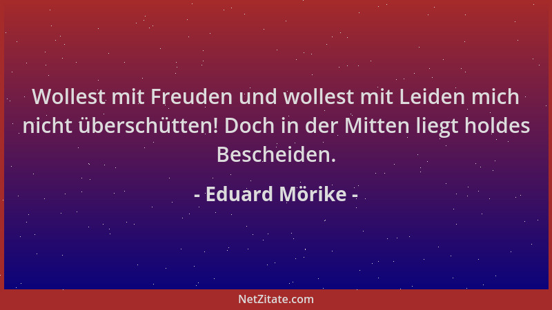 Eduard Mörike - Wollest mit Freuden und wollest mit Leiden mich nicht überschütten! Doch in der Mitten liegt holdes Beschei...
