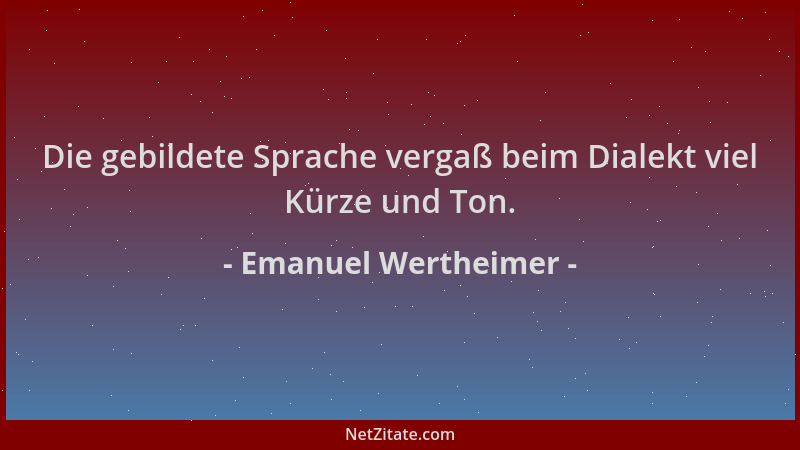 Emanuel Wertheimer - Die gebildete Sprache vergaß beim Dialekt viel Kürze und Ton....