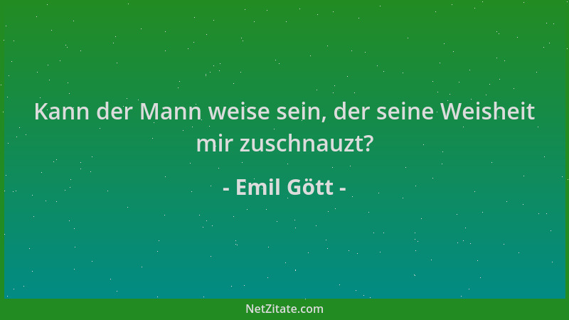Emil Gött - Kann der Mann weise sein, der seine Weisheit mir zuschnauzt?...