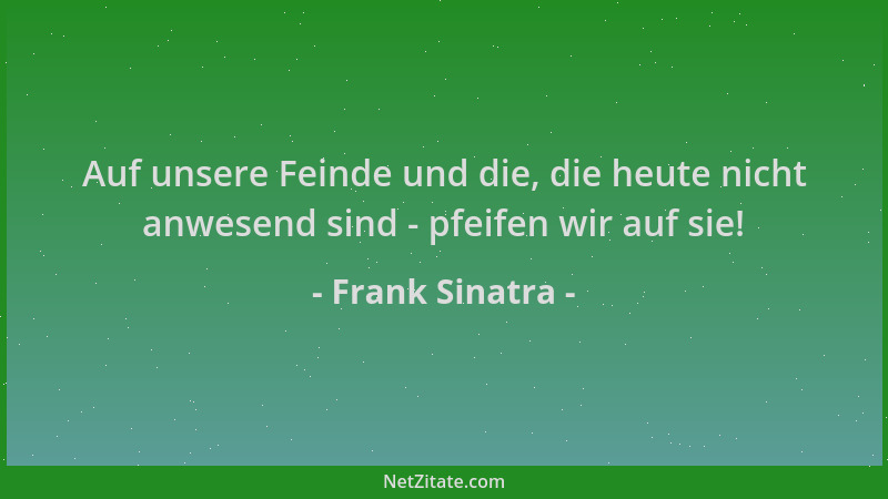 Frank Sinatra - Auf unsere Feinde und die, die heute nicht anwesend sind - pfeifen wir auf sie!...