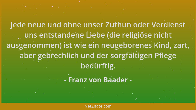 Franz von Baader - Jede neue und ohne unser Zuthun oder Verdienst uns entstandene Liebe (die religiöse nicht ausgenommen) i...