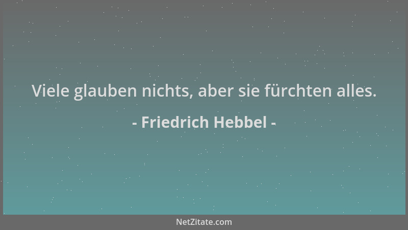 Friedrich Hebbel - Viele glauben nichts, aber sie fürchten alles....