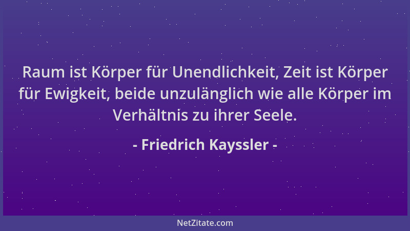 Friedrich Kayssler - Raum ist Körper für Unendlichkeit, Zeit ist Körper für Ewigkeit, beide unzulänglich wie alle Körper im...