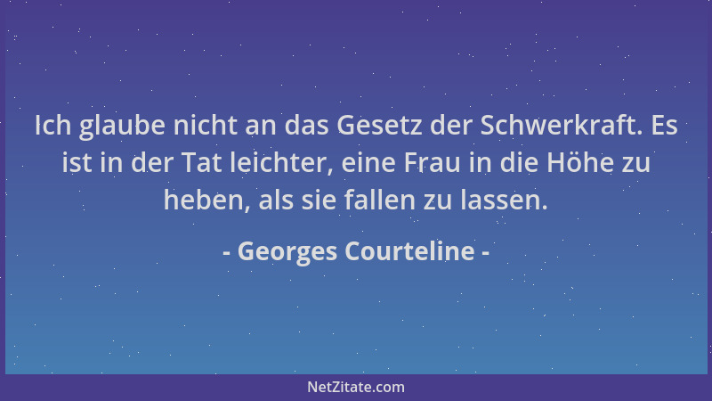 Georges Courteline - Ich glaube nicht an das Gesetz der Schwerkraft. Es ist in der Tat leichter, eine Frau in die Höhe zu h...