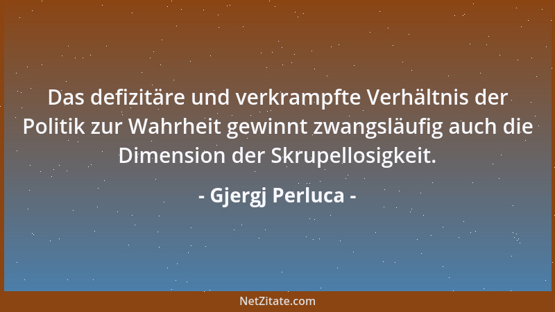 Gjergj Perluca - Das defizitäre und verkrampfte Verhältnis der Politik zur Wahrheit gewinnt zwangsläufig auch die Dimension...