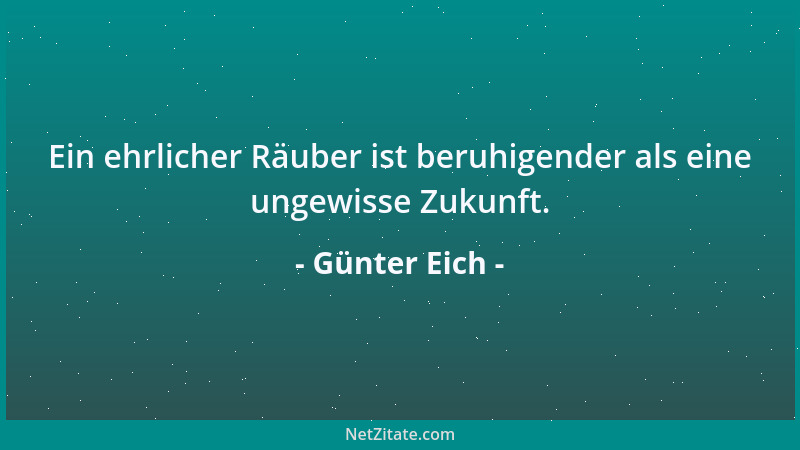Günter Eich - Ein ehrlicher Räuber ist beruhigender als eine ungewisse Zukunft....