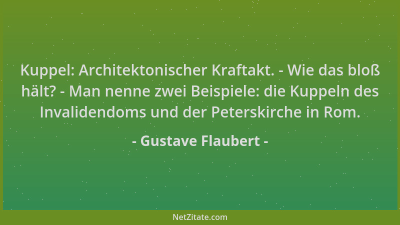 Gustave Flaubert - Kuppel: Architektonischer Kraftakt. - Wie das bloß hält? - Man nenne zwei Beispiele: die Kuppeln des Inv...
