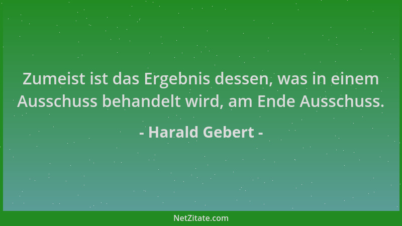 Harald Gebert - Zumeist ist das Ergebnis dessen, was in einem Ausschuss behandelt wird, am Ende Ausschuss....
