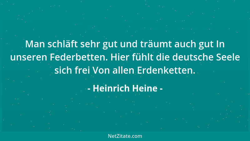 Heinrich Heine - Man schläft sehr gut und träumt auch gut In unseren Federbetten. Hier fühlt die deutsche Seele sich frei V...