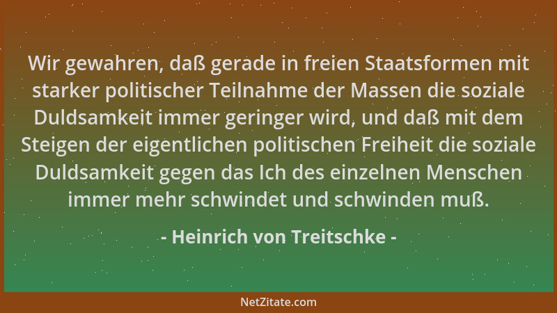 Heinrich von Treitschke - Wir gewahren, daß gerade in freien Staatsformen mit starker politischer Teilnahme der Massen die...