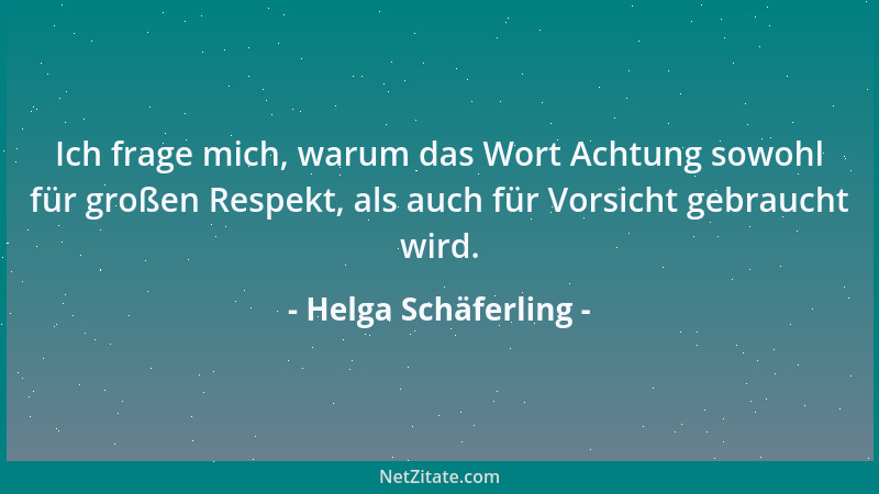 Helga Schäferling - Ich frage mich, warum das Wort Achtung sowohl für großen Respekt, als auch für Vorsicht gebraucht wird....
