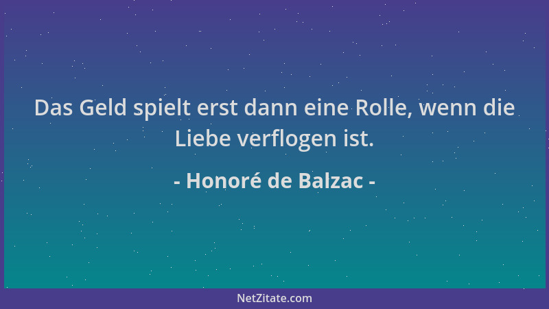 Honoré de Balzac - Das Geld spielt erst dann eine Rolle, wenn die Liebe verflogen ist....