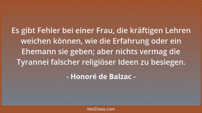Honoré de Balzac - Es gibt Fehler bei einer Frau, die kräftigen Lehren weichen können, wie die Erfahrung oder ein Ehemann s...