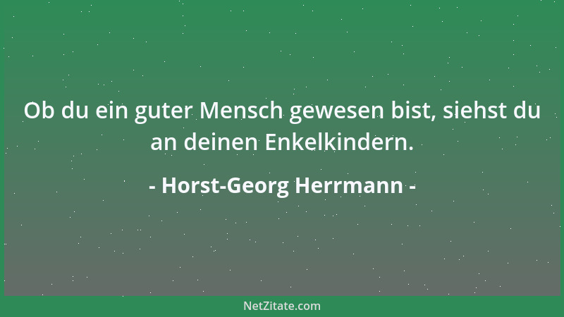 Horst-Georg Herrmann - Ob du ein guter Mensch gewesen bist, siehst du an deinen Enkelkindern....