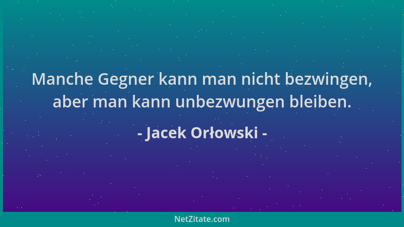 Jacek Orłowski - Manche Gegner kann man nicht bezwingen, aber man kann unbezwungen bleiben....