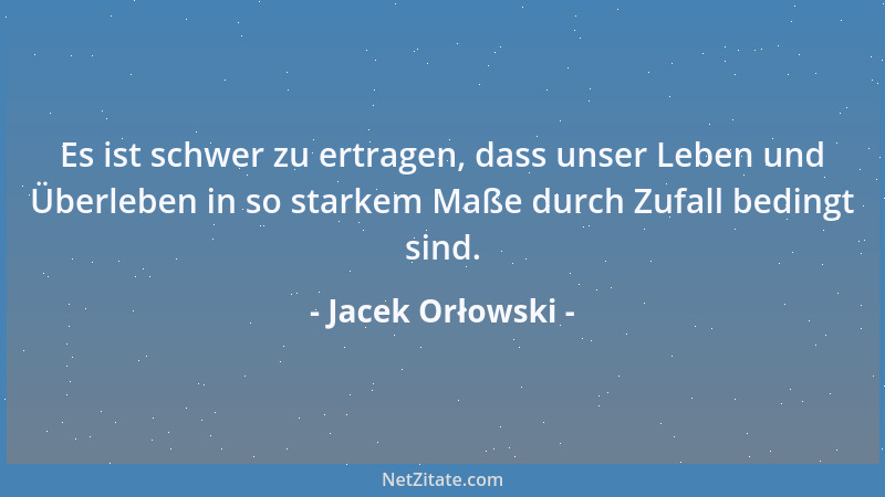 Jacek Orłowski - Es ist schwer zu ertragen, dass unser Leben und Überleben in so starkem Maße durch Zufall bedingt sind....