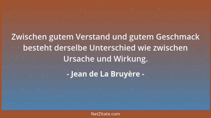 Jean de La Bruyère - Zwischen gutem Verstand und gutem Geschmack besteht derselbe Unterschied wie zwischen Ursache und Wirk...