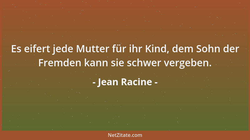 Jean Racine - Es eifert jede Mutter für ihr Kind, dem Sohn der Fremden kann sie schwer vergeben....