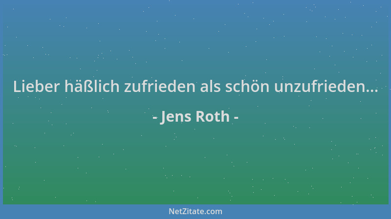 Jens Roth - Lieber häßlich zufrieden als schön unzufrieden......