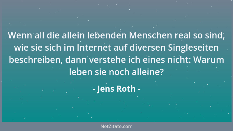 Jens Roth - Wenn all die allein lebenden Menschen real so sind, wie sie sich im Internet auf diversen Singleseiten beschrei...
