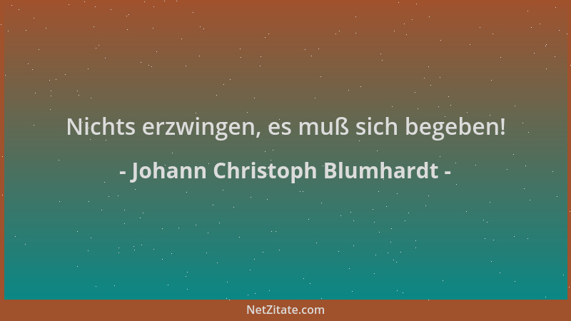 Johann Christoph Blumhardt - Nichts erzwingen, es muß sich begeben!...