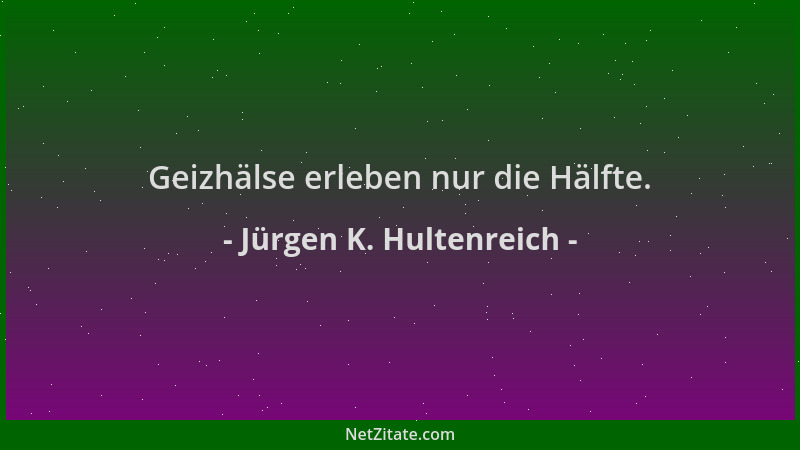 Jürgen K. Hultenreich - Geizhälse erleben nur die Hälfte....