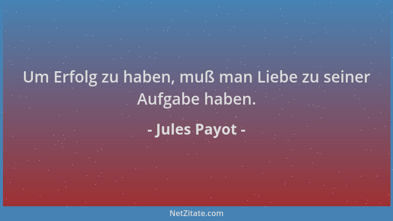 Jules Payot - Um Erfolg zu haben, muß man Liebe zu seiner Aufgabe haben....