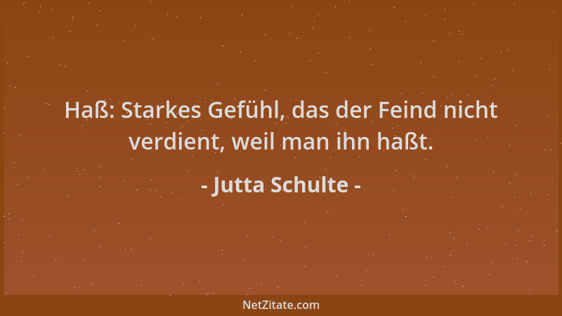 Jutta Schulte - Haß: Starkes Gefühl, das der Feind nicht verdient, weil man ihn haßt....