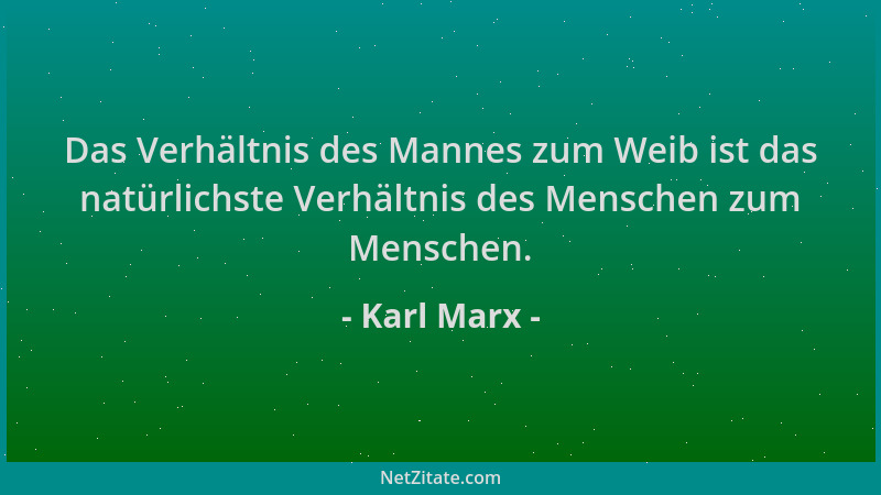 Karl Marx - Das Verhältnis des Mannes zum Weib ist das natürlichste Verhältnis des Menschen zum Menschen....