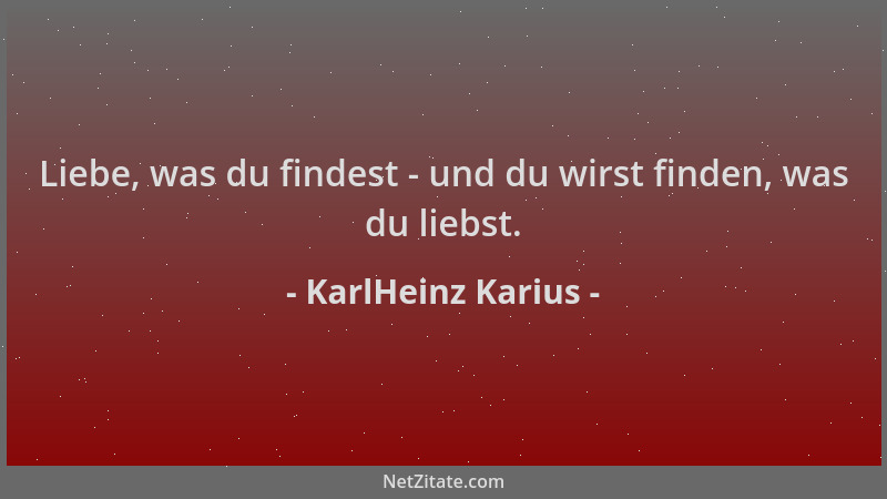KarlHeinz Karius - Liebe, was du findest - und du wirst finden, was du liebst....