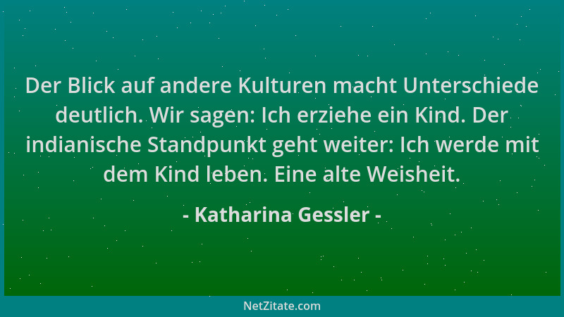 Katharina Gessler - Der Blick auf andere Kulturen macht Unterschiede deutlich. Wir sagen: Ich erziehe ein Kind. Der indiani...