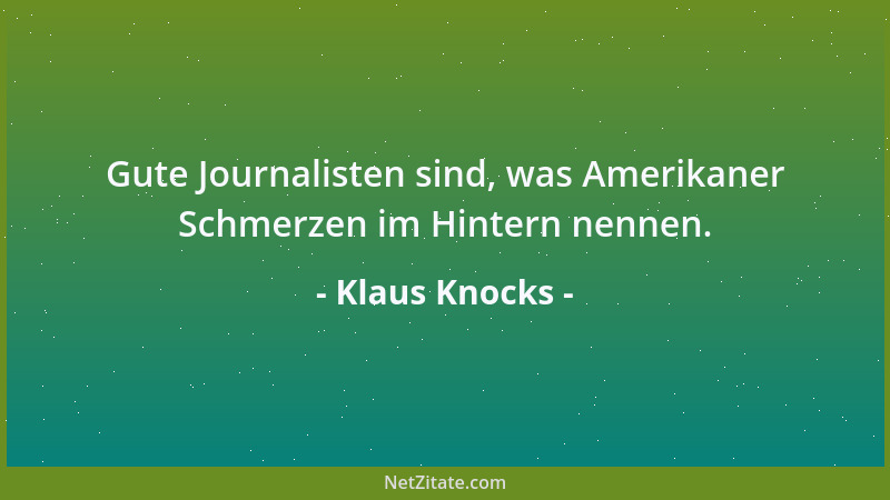 Klaus Knocks - Gute Journalisten sind, was Amerikaner Schmerzen im Hintern nennen....