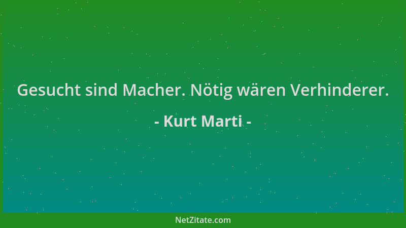 Kurt Marti - Gesucht sind Macher. Nötig wären Verhinderer....