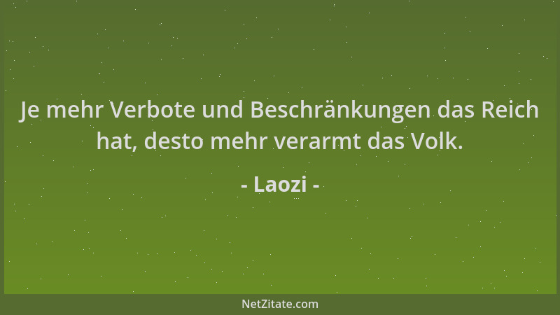 Laozi - Je mehr Verbote und Beschränkungen das Reich hat, desto mehr verarmt das Volk....